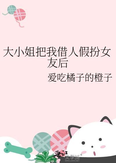 大小姐把我借人假扮女友后笔趣阁