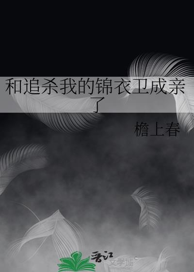 和追杀我的锦衣卫成亲了by詹上春免费