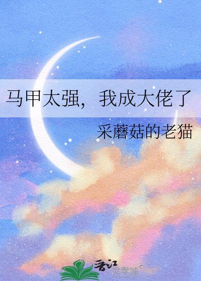 马甲大佬我又轰动全球了