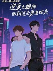 逆爱之糖郎回到过去勇追蛇夫by我是一颗小卤蛋