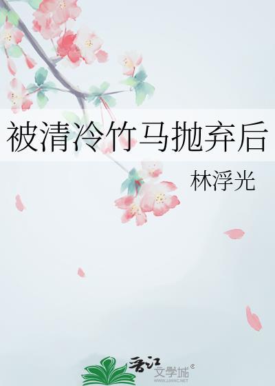 被清冷竹马抛弃后txt番外