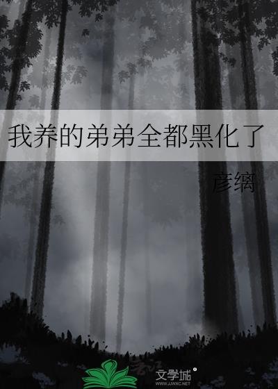 我养的弟弟全都黑化了彦