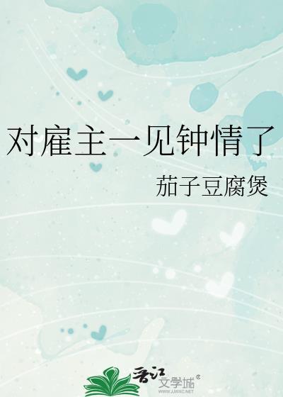 对雇主一见钟情了by茄子豆腐煲txt