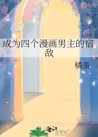 成为四个漫画男主的宿敌晋江