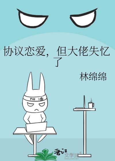 协议恋爱但大佬失忆了无防盗