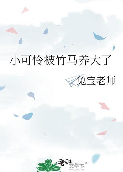 小可怜被竹马养大了免费阅读最新章