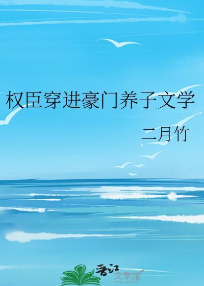 权臣穿进豪门养子文学by二月竹