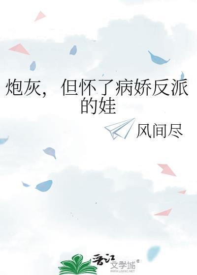 炮灰但怀了病娇反派的娃风间尽百度