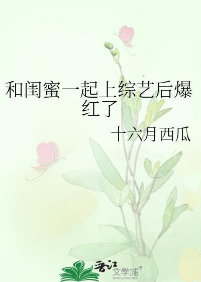 和闺蜜一起上综艺后爆红了晋江