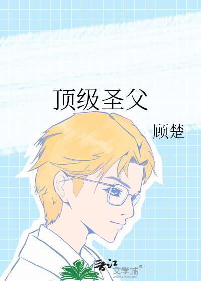 顶级圣父by顾楚免费TXT