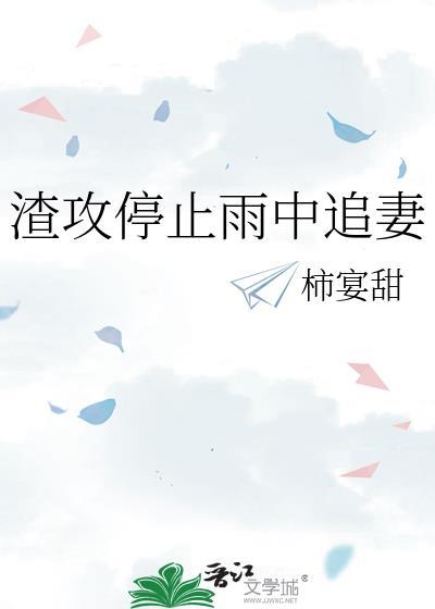 渣攻停止雨中追妻晋江文学城