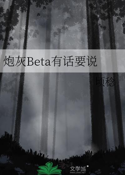 炮灰Beta有话要说全文完结