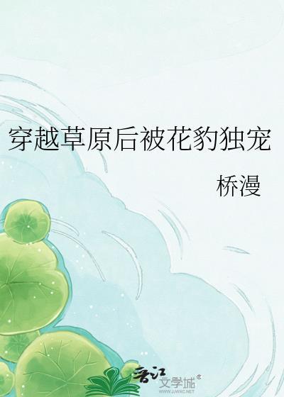 穿越草原被花豹独宠txt