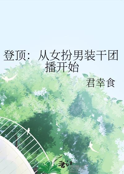 登顶从女扮男装干团播开始君幸食小