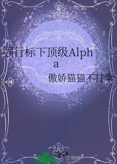 强行标下顶级Alpha傲娇猫猫不打伞笔趣