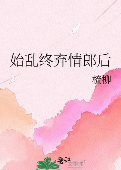 始乱终弃情郎后by无弹窗全文阅读