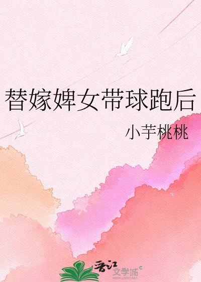 替嫁婢女带球跑后有没有其他书名