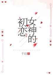 女神的初恋无错版免费无广告