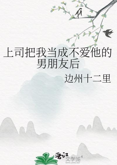 上司把我当成不爱他的男朋友后该怎么办