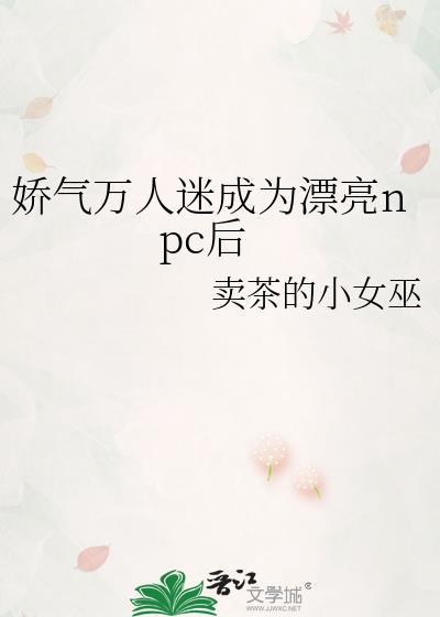 娇气万人迷成为漂亮npc后卖茶的小女