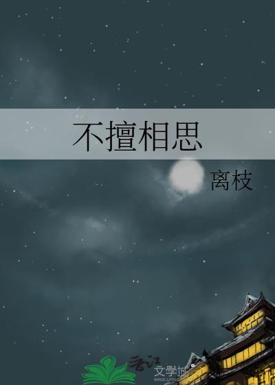 不擅相思类别言情作者 离枝
