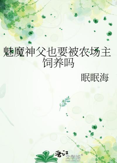 魅魔神父也要被农场主饲养吗作者眠眠海