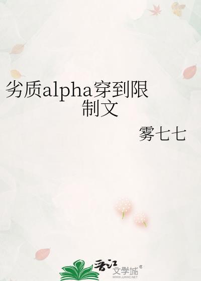 劣质alpha穿到限制文 雾七七 TXT