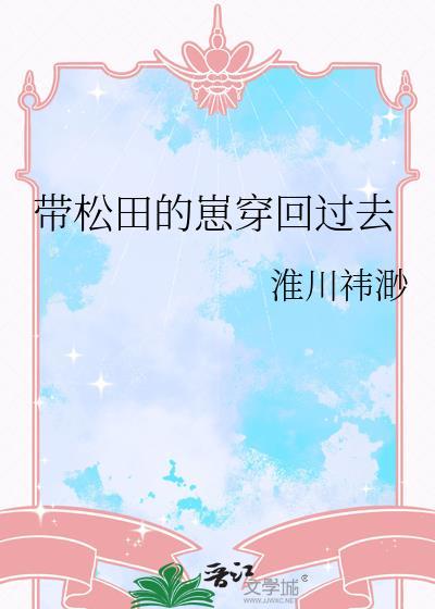 带松田的崽穿回过去最新章节更