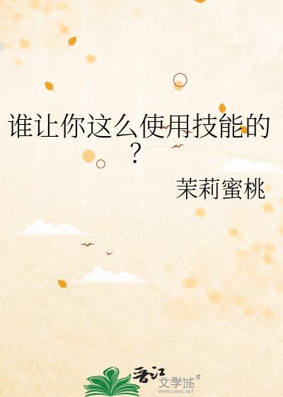 谁让你这么使用技能的?茉莉蜜桃全文