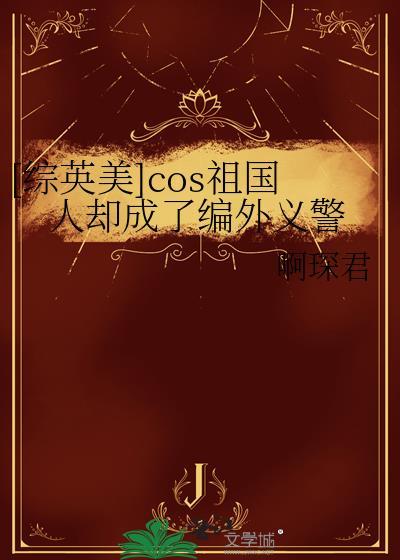 [综英美]cos祖国人却成了编外义警